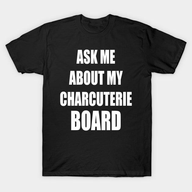 Ask Me About My Charcuterie Board T-Shirt by cedricchungerxc